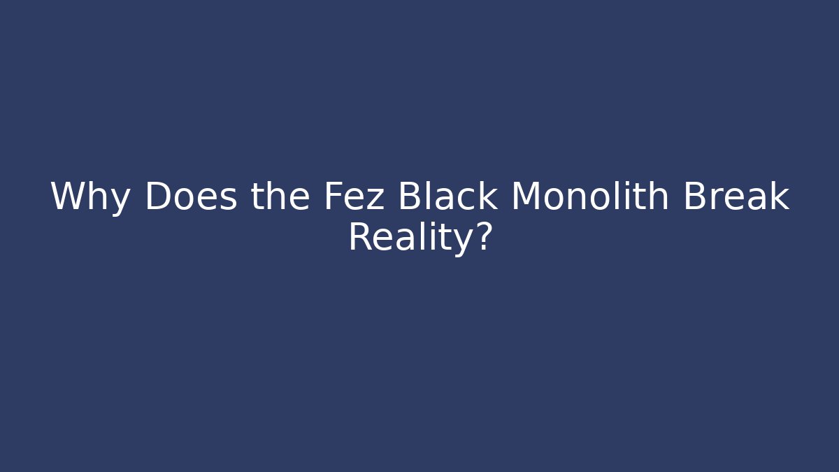Why Does the Fez Black Monolith Break Reality? - NADclinic