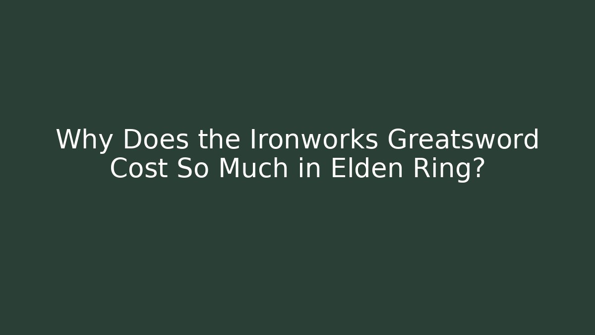 Why Does the Ironworks Greatsword Cost So Much in Elden Ring?