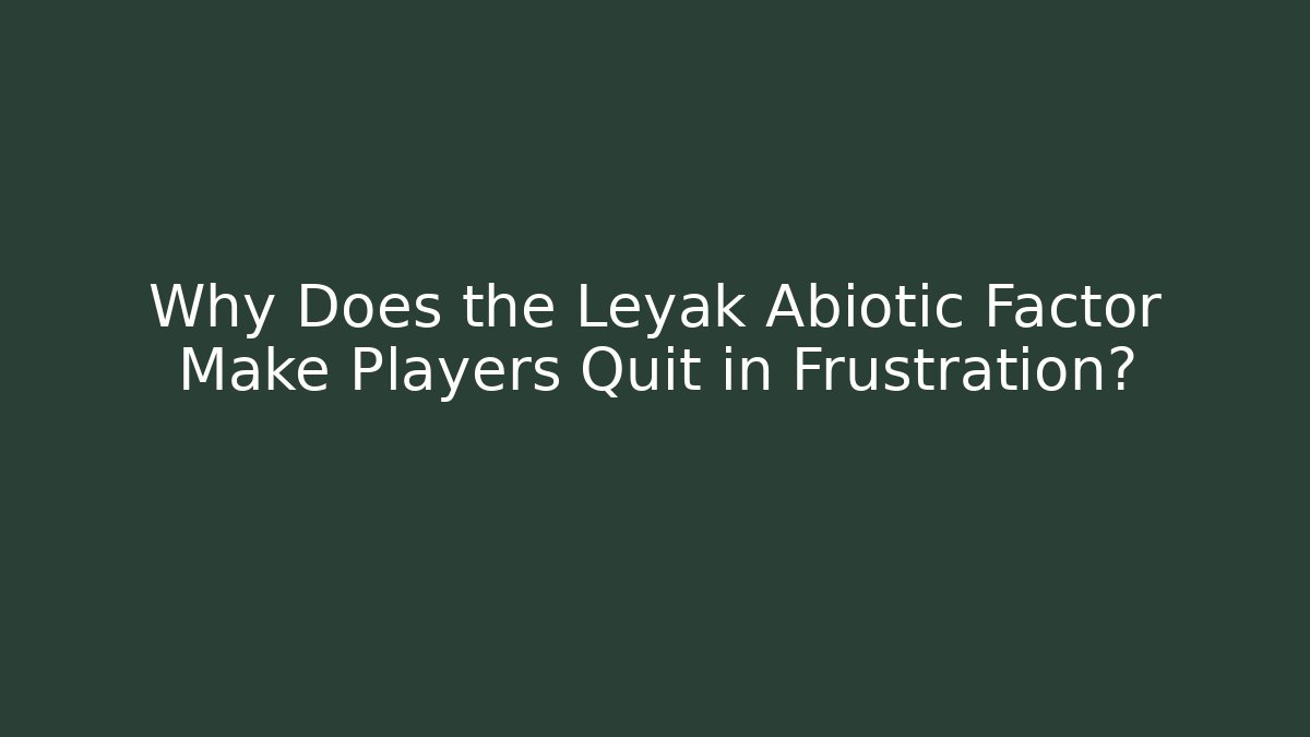 Why Does the Leyak Abiotic Factor Make Players Quit in Frustration?