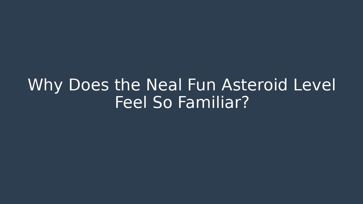Why Does the Neal Fun Asteroid Level Feel So Familiar? - NADclinic