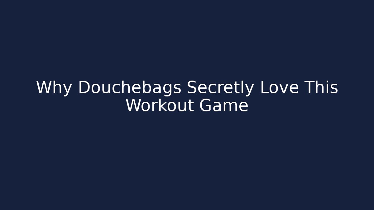 Why Douchebags Secretly Love This Workout Game