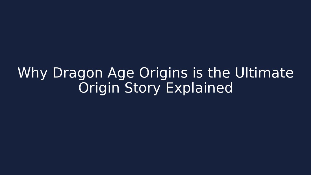 Why Dragon Age Origins is the Ultimate Origin Story Explained