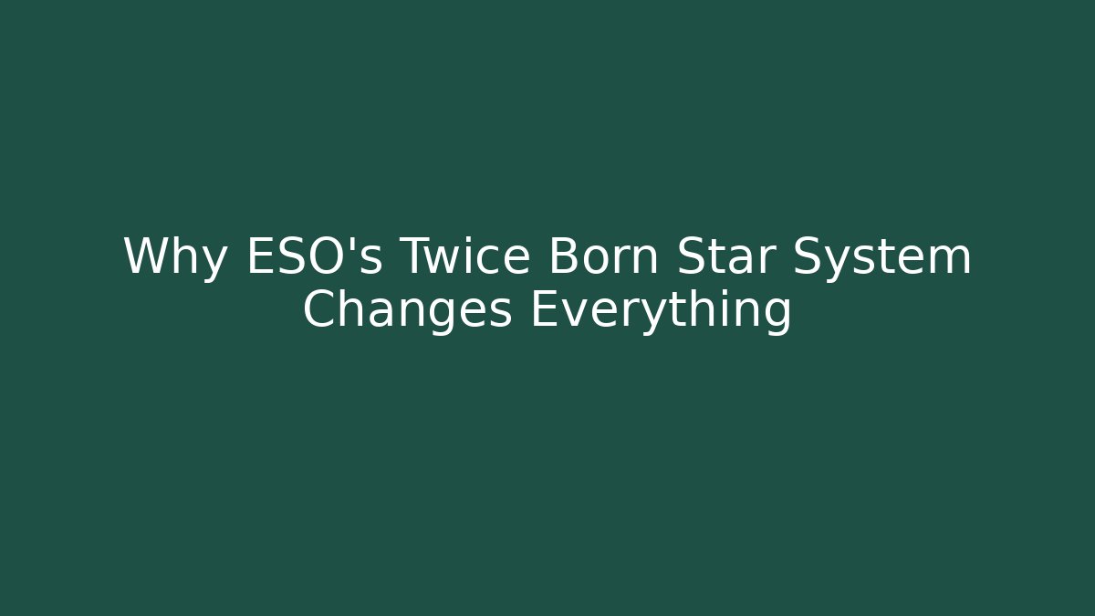 Why ESO's Twice Born Star System Changes Everything