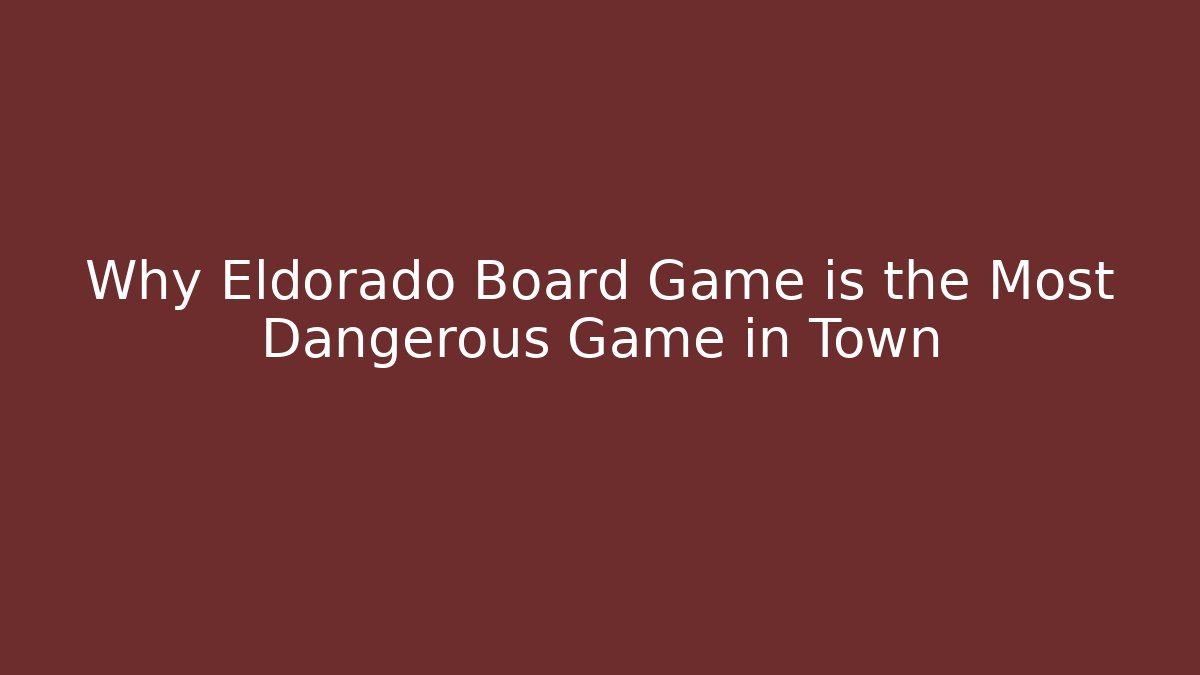 Why Eldorado Board Game is the Most Dangerous Game in Town
