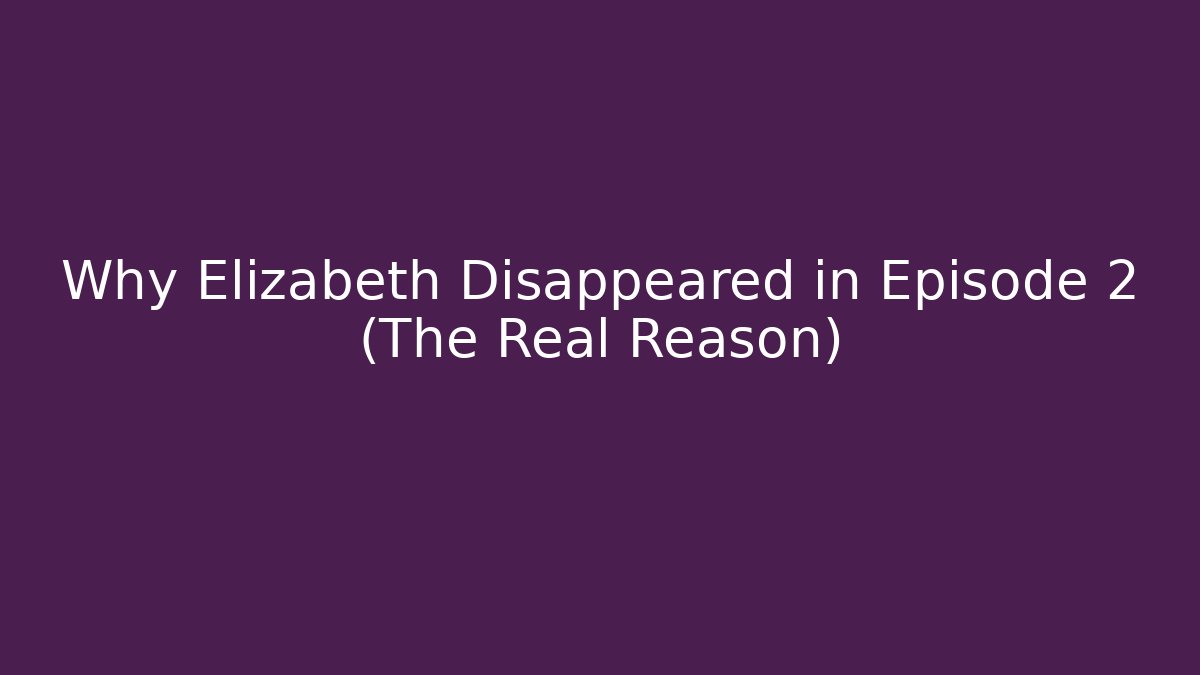 Why Elizabeth Disappeared in Episode 2 (The Real Reason)