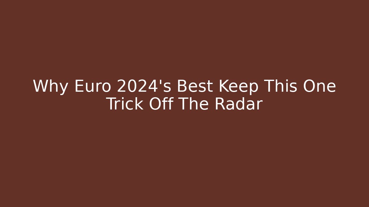 Why Euro 2024's Best Keep This One Trick Off The Radar