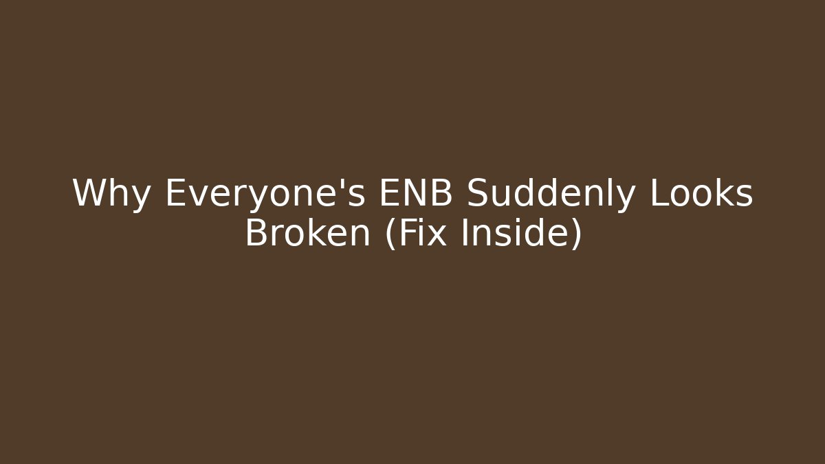 Why Everyone's ENB Suddenly Looks Broken (Fix Inside)