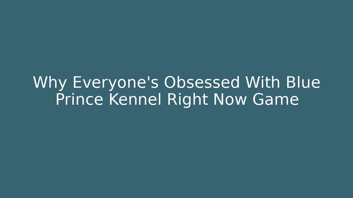 Why Everyone’s Obsessed With Blue Prince Kennel Right Now Game