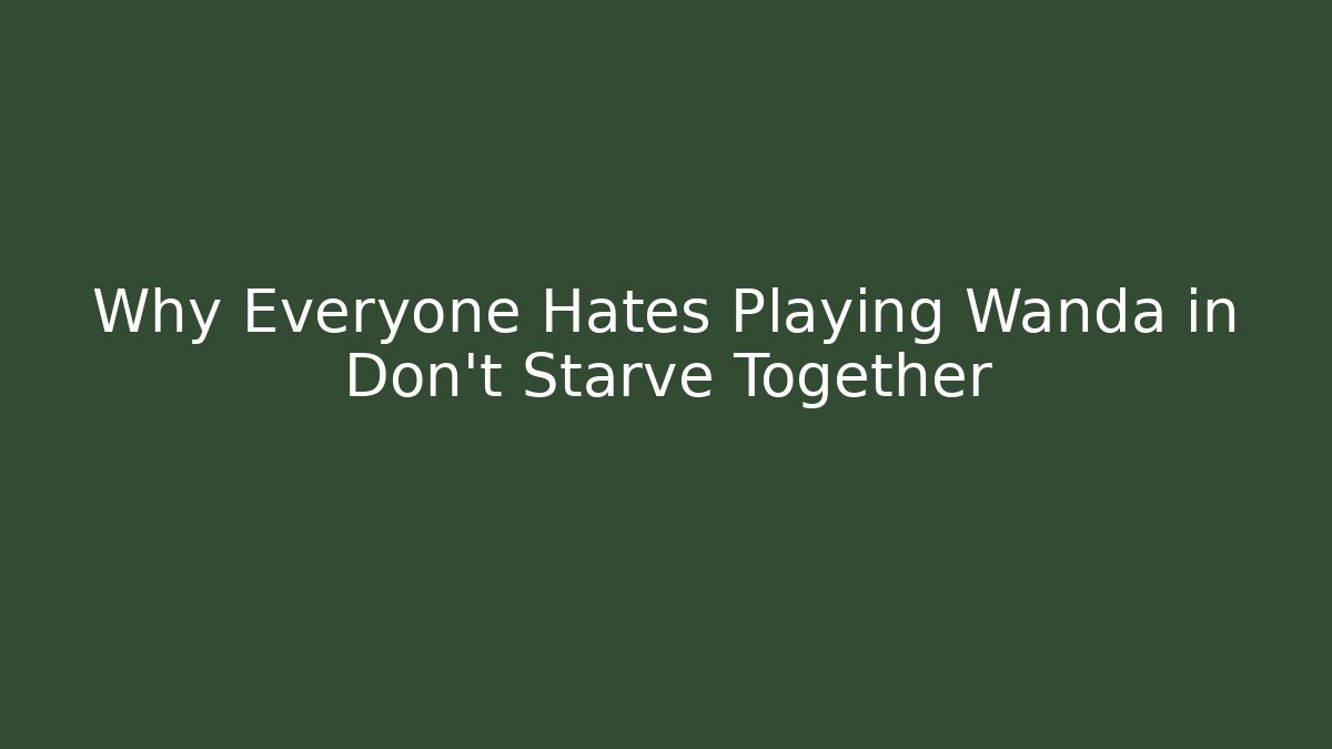 Why Everyone Hates Playing Wanda in Don't Starve Together