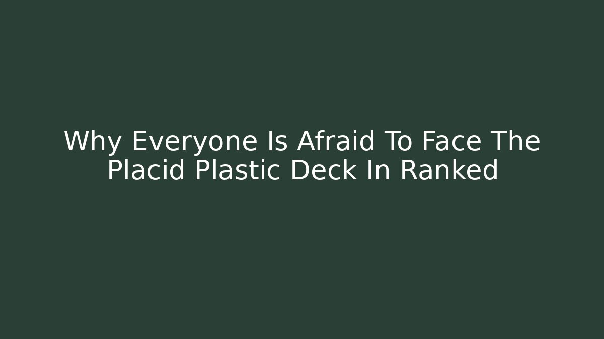 Why Everyone Is Afraid To Face The Placid Plastic Deck In Ranked