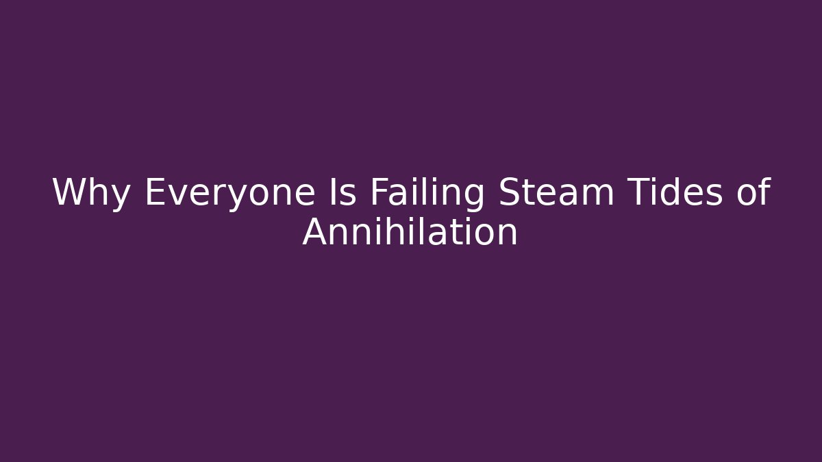Why Everyone Is Failing Steam Tides of Annihilation