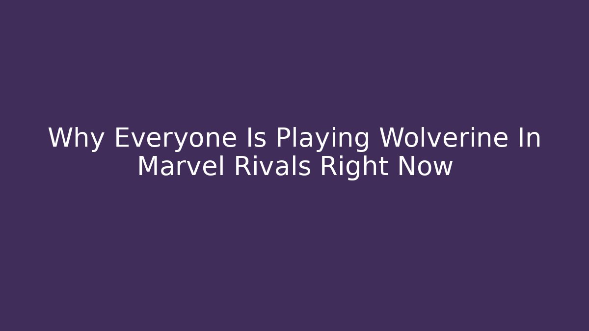 Why Everyone Is Playing Wolverine In Marvel Rivals Right Now