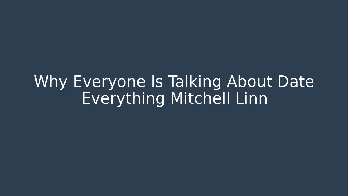 Why Everyone Is Talking About Date Everything Mitchell Linn