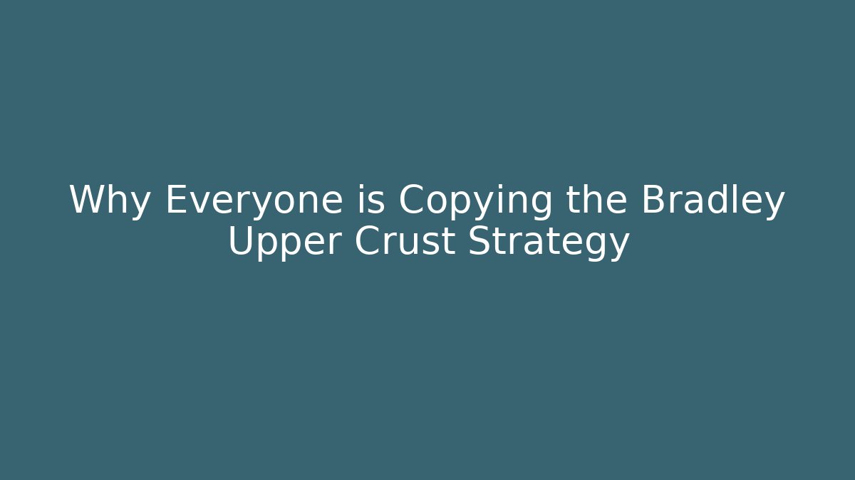 Why Everyone is Copying the Bradley Upper Crust Strategy