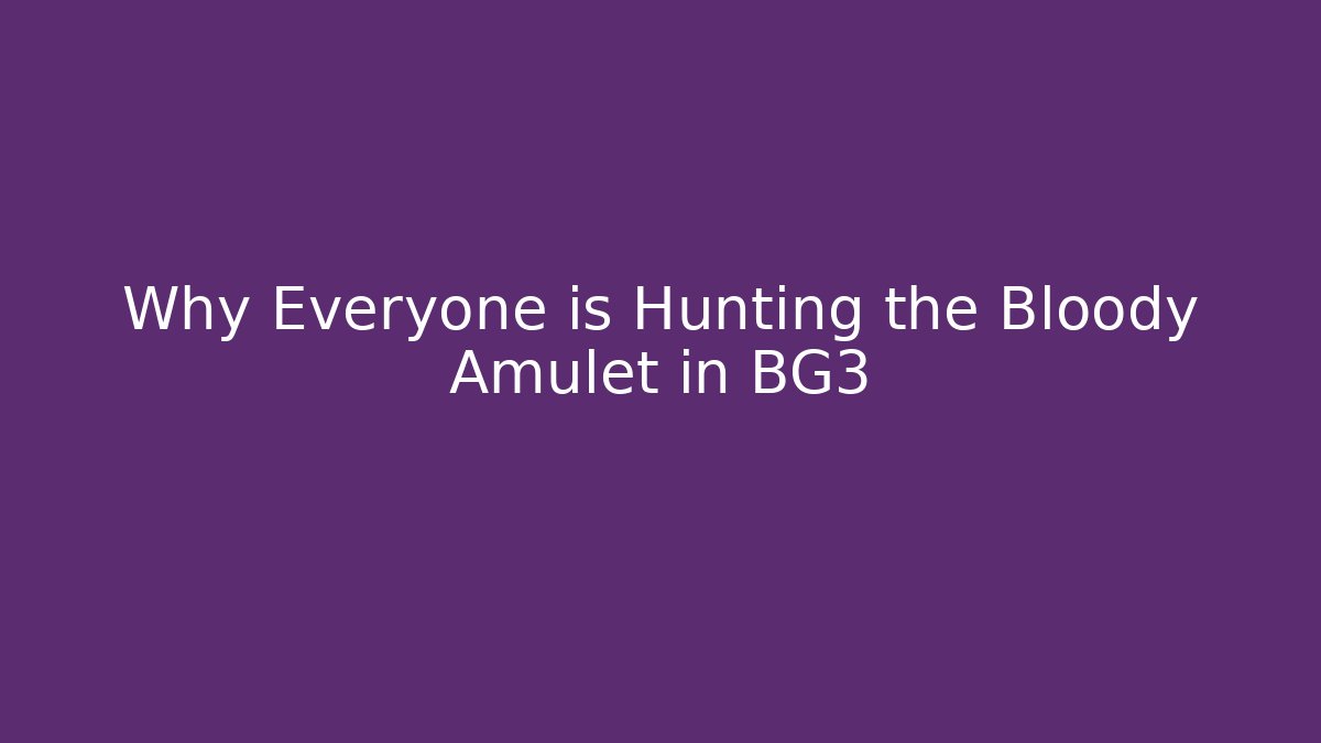 Why Everyone is Hunting the Bloody Amulet in BG3