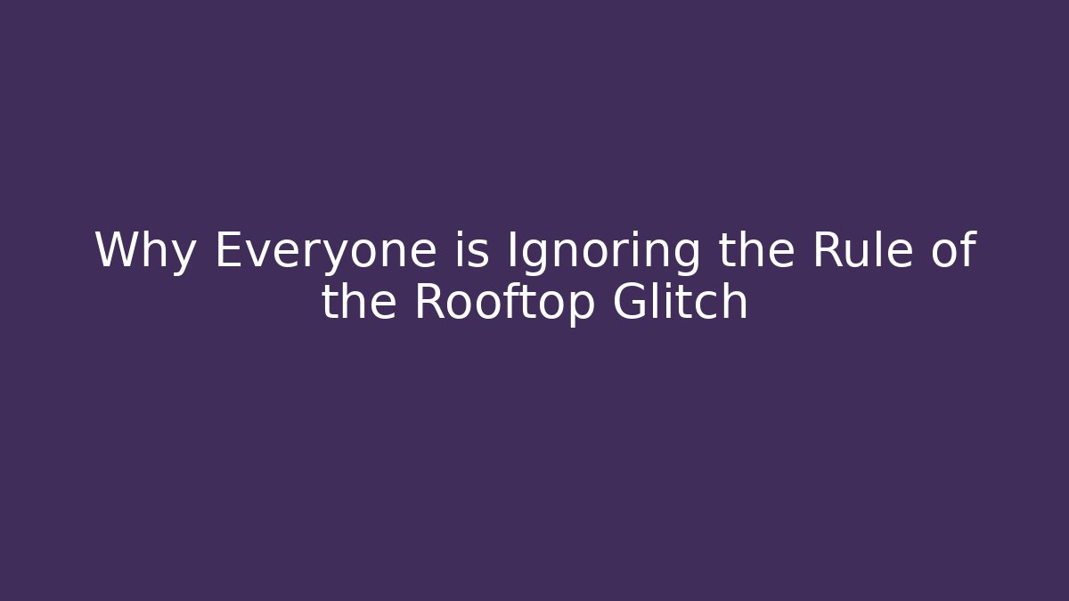 Why Everyone is Ignoring the Rule of the Rooftop Glitch