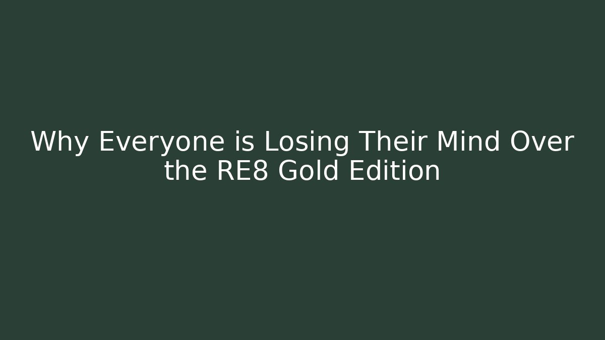 Why Everyone is Losing Their Mind Over the RE8 Gold Edition