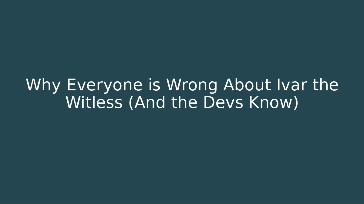 Why Everyone is Wrong About Ivar the Witless (And the Devs Know)
