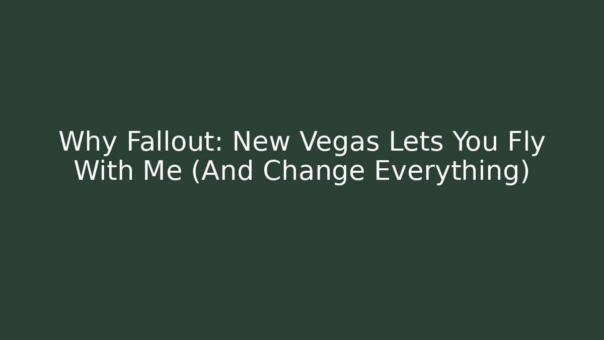Why Fallout: New Vegas Lets You Fly With Me (And Change Everything)