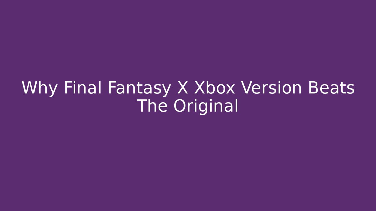 Why Final Fantasy X Xbox Version Beats The Original - NADclinic