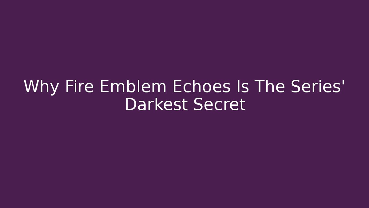 Why Fire Emblem Echoes Is The Series' Darkest Secret