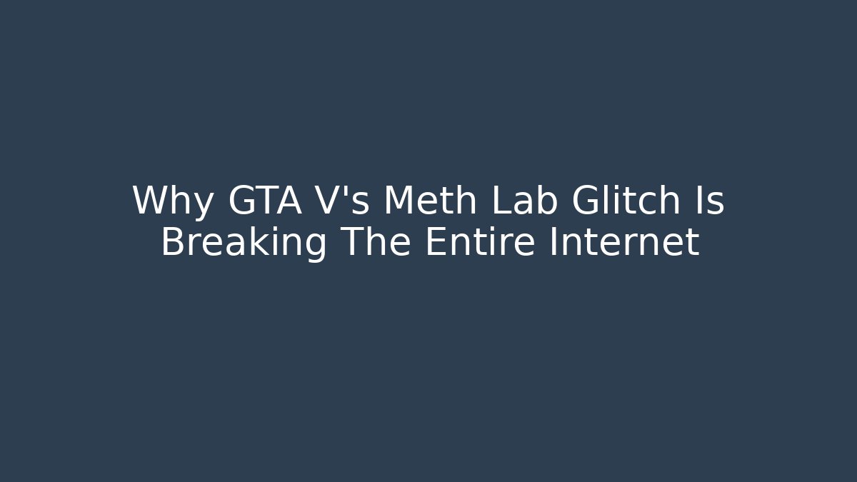 Why GTA V's Meth Lab Glitch Is Breaking The Entire Internet