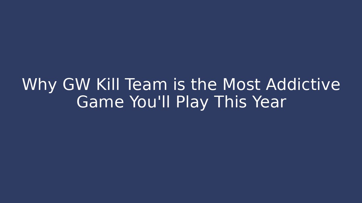 Why GW Kill Team is the Most Addictive Game You'll Play This Year