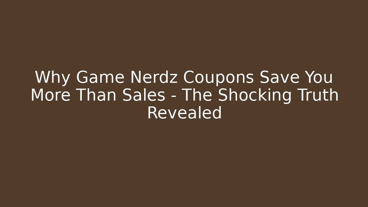 Why Game Nerdz Coupons Save You More Than Sales – The Shocking Truth Revealed