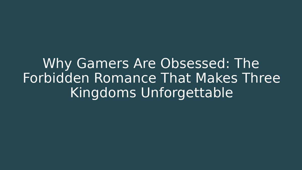 Why Gamers Are Obsessed: The Forbidden Romance That Makes Three Kingdoms Unforgettable - NADclinic