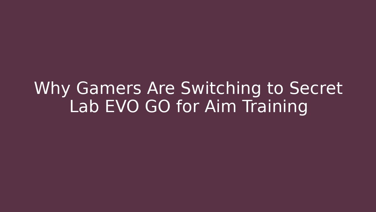 Why Gamers Are Switching to Secret Lab EVO GO for Aim Training