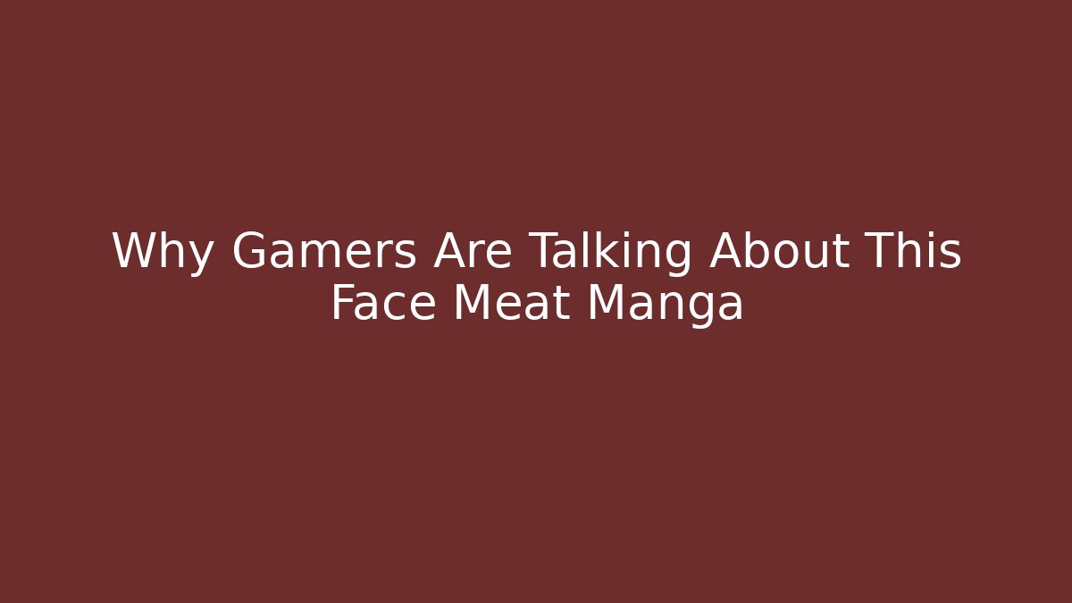 Why Gamers Are Talking About This Face Meat Manga