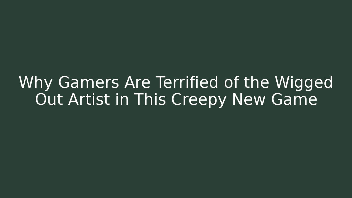 Why Gamers Are Terrified of the Wigged Out Artist in This Creepy New Game