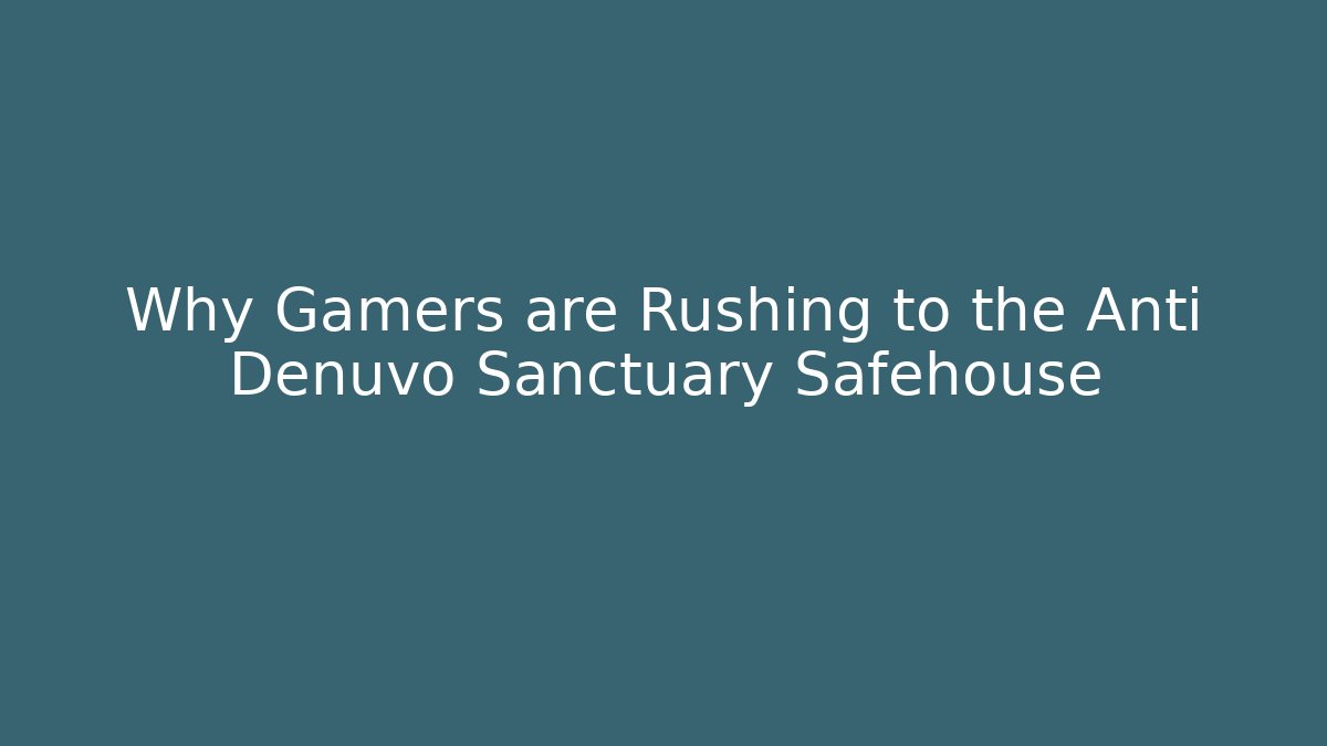 Why Gamers are Rushing to the Anti Denuvo Sanctuary Safehouse
