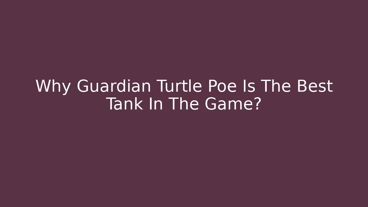 Why Guardian Turtle Poe Is The Best Tank In The Game?