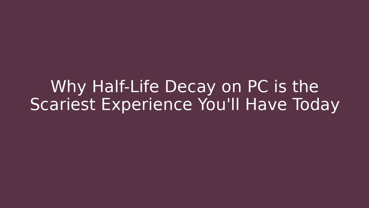 Why Half-Life Decay on PC is the Scariest Experience You'll Have Today