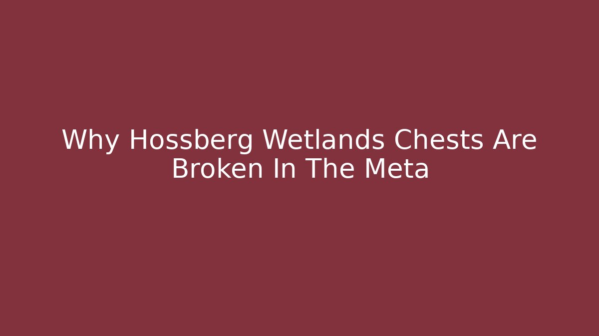 Why Hossberg Wetlands Chests Are Broken In The Meta