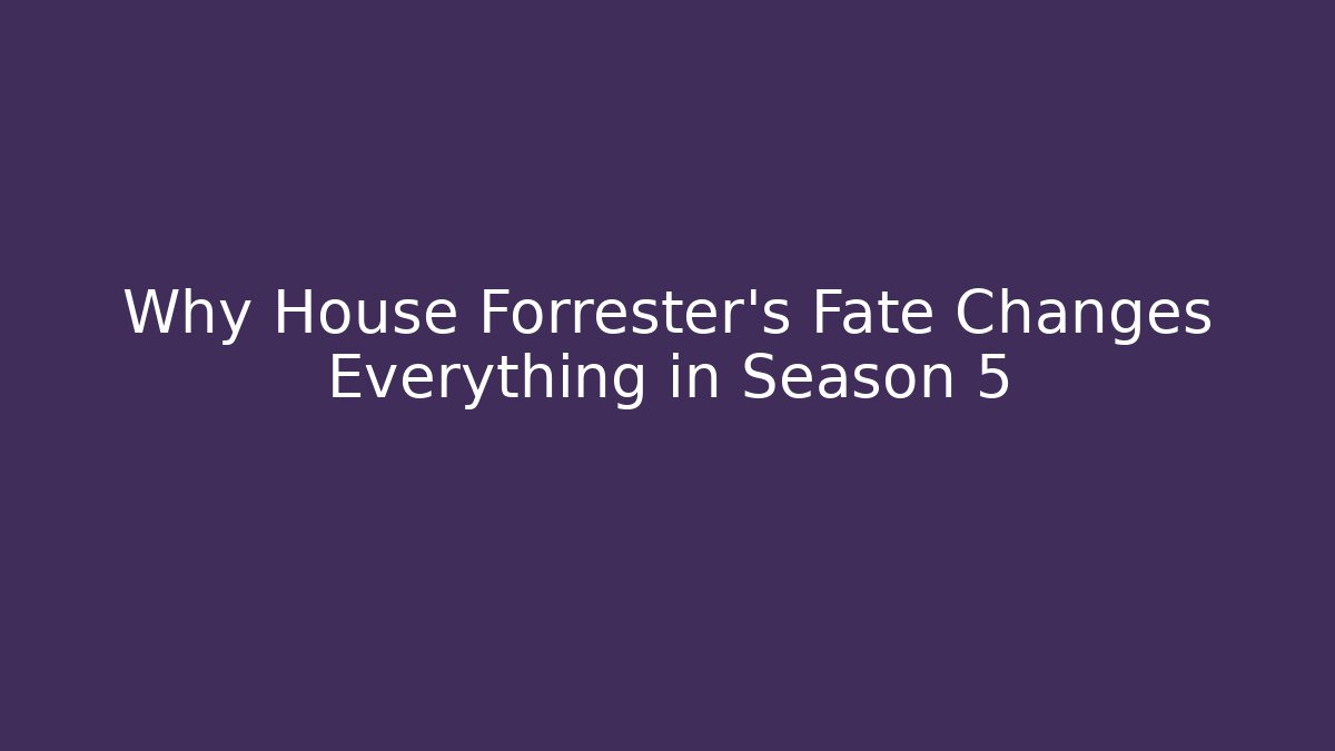 Why House Forrester's Fate Changes Everything in Season 5
