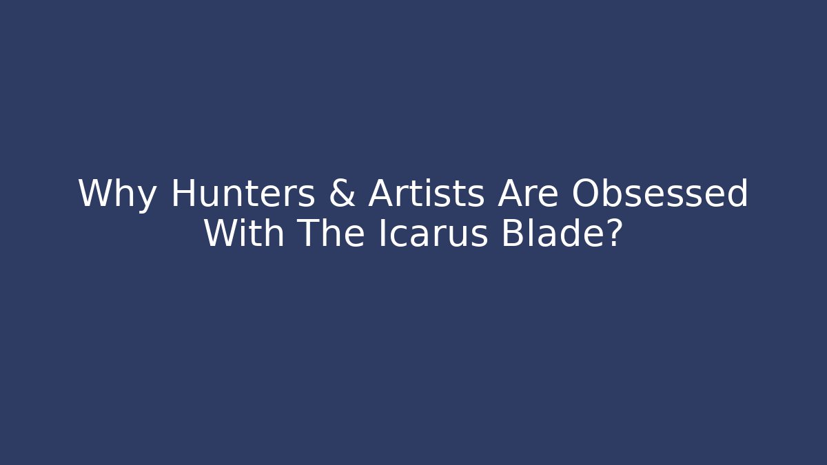 Why Hunters & Artists Are Obsessed With The Icarus Blade?