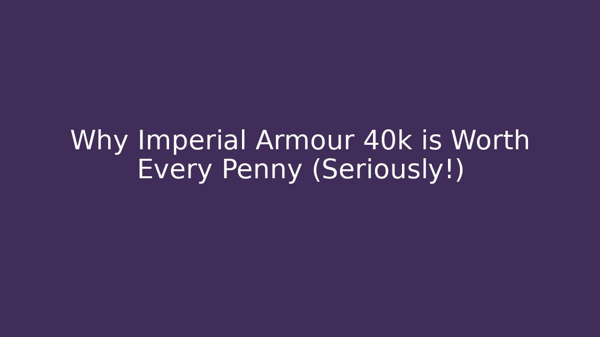 Why Imperial Armour 40k is Worth Every Penny (Seriously!)