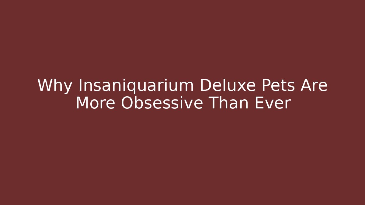 Why Insaniquarium Deluxe Pets Are More Obsessive Than Ever