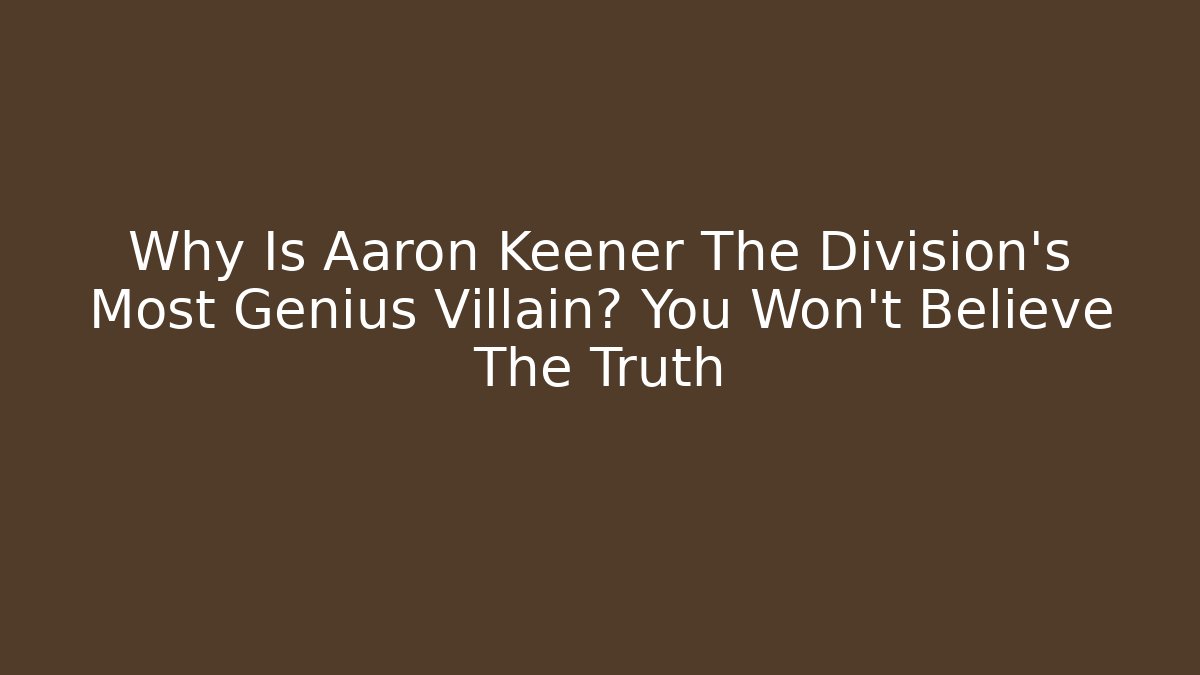 Why Is Aaron Keener The Division's Most Genius Villain? You Won’t Believe The Truth