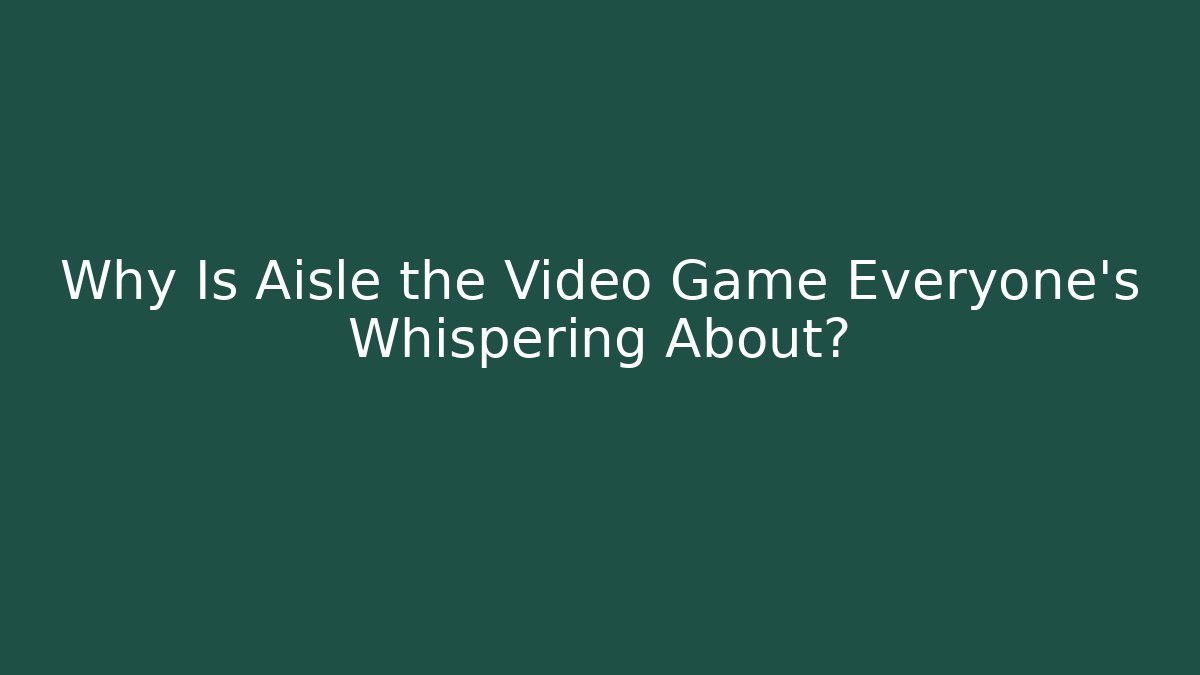 Why Is Aisle the Video Game Everyone’s Whispering About?
