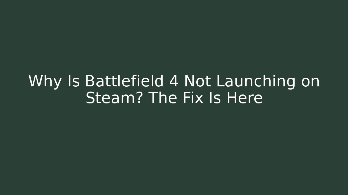 Why Is Battlefield 4 Not Launching on Steam? The Fix Is Here