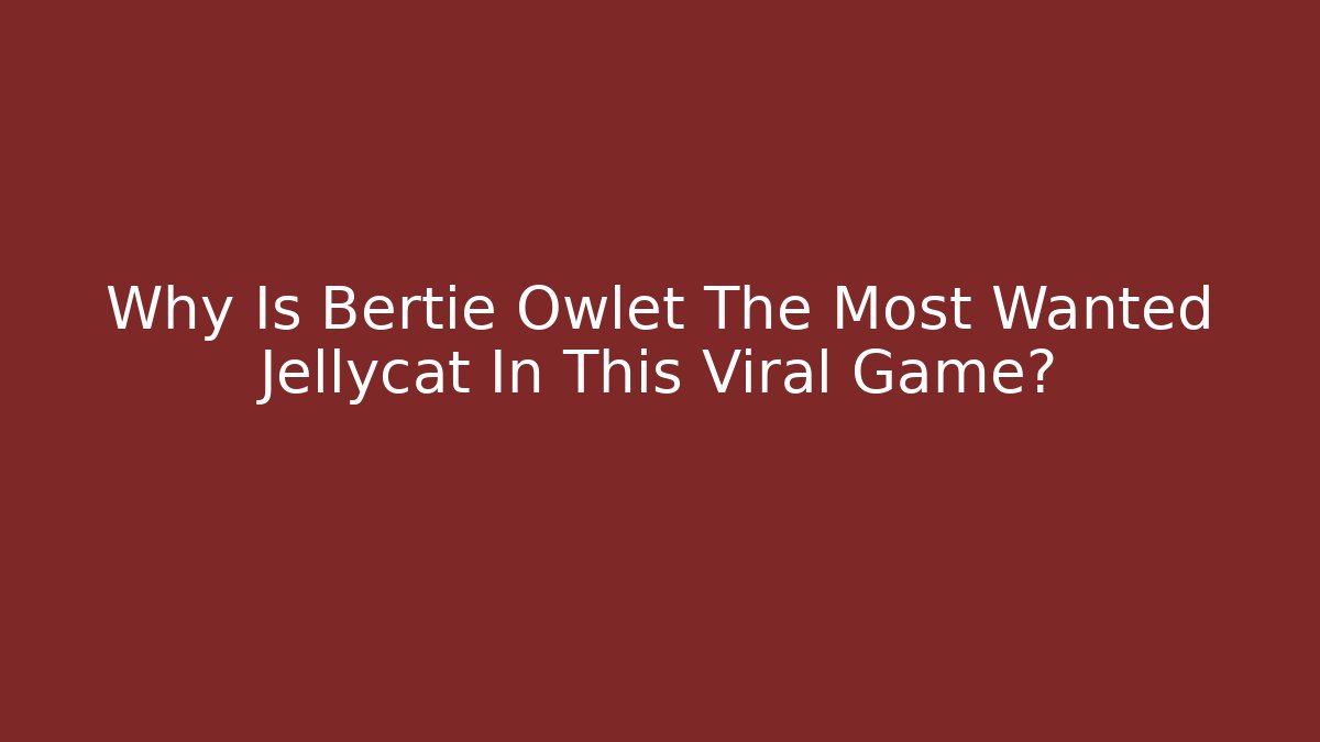 Why Is Bertie Owlet The Most Wanted Jellycat In This Viral Game?