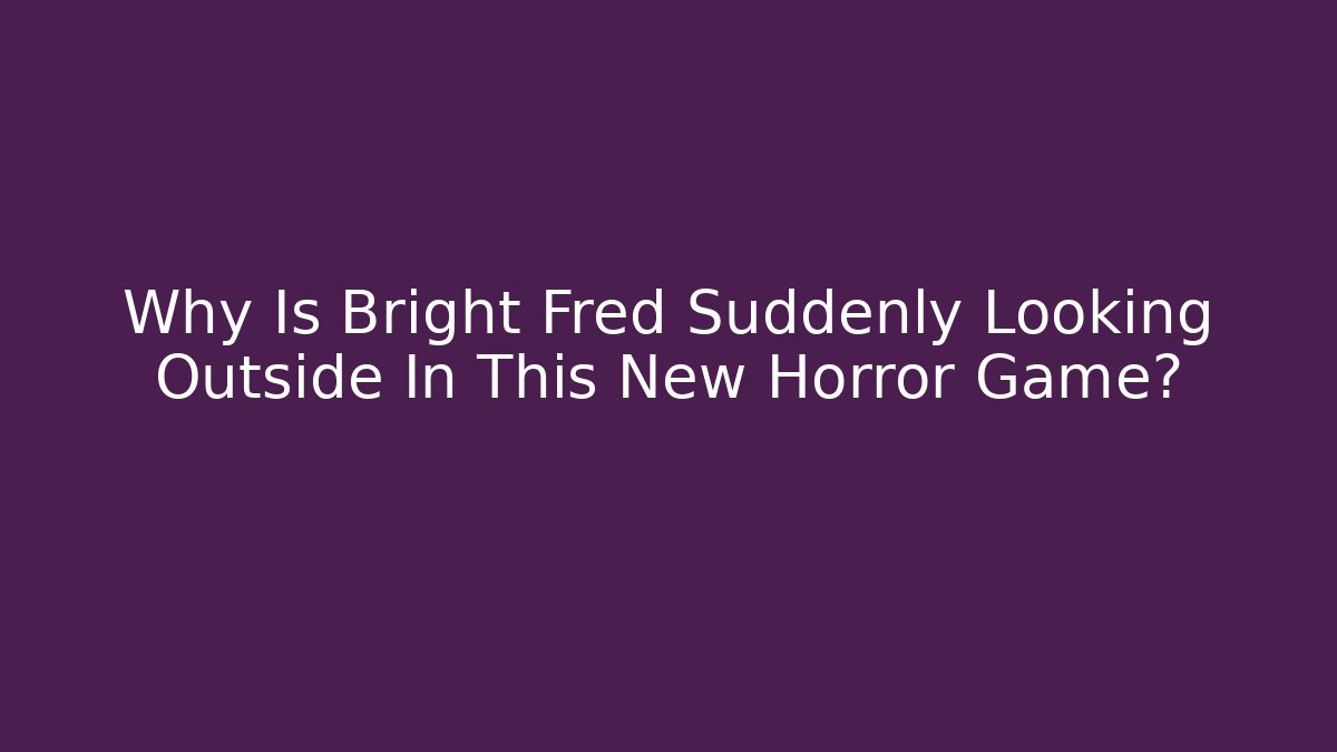 Why Is Bright Fred Suddenly Looking Outside In This New Horror Game? - NADclinic