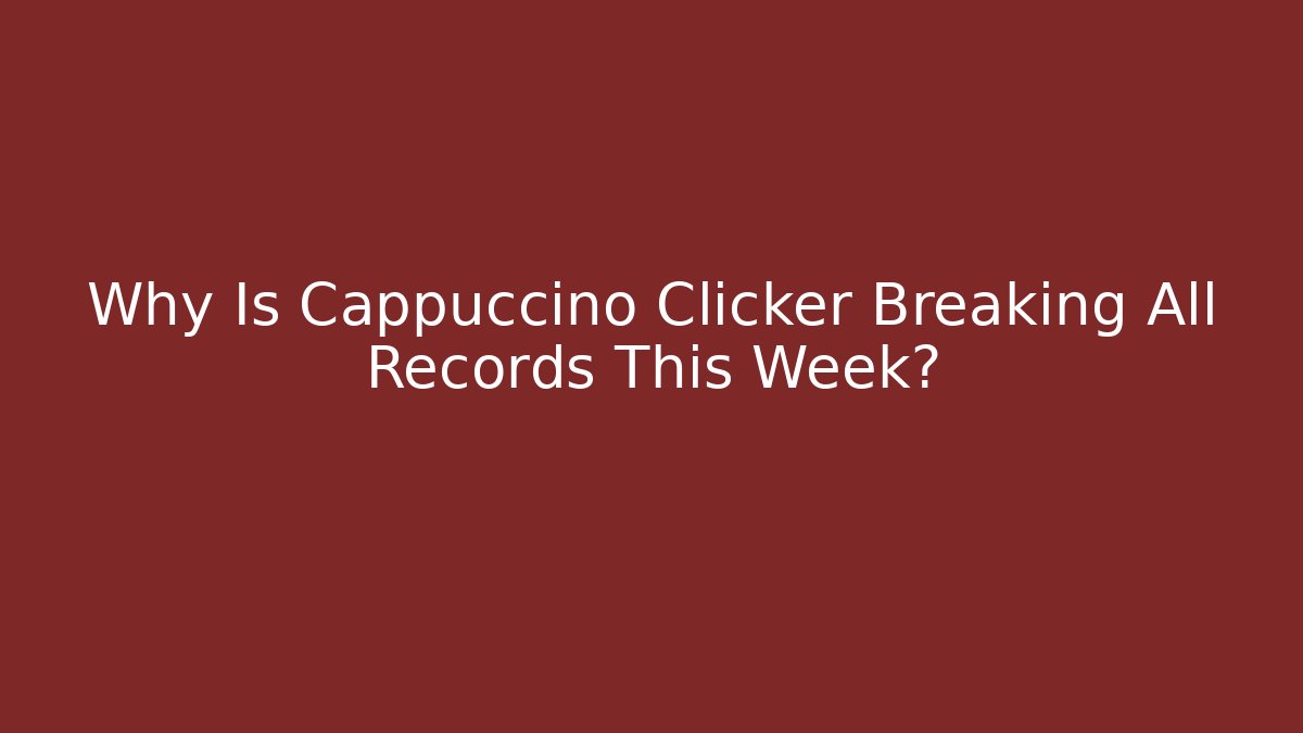 Why Is Cappuccino Clicker Breaking All Records This Week? - NADclinic