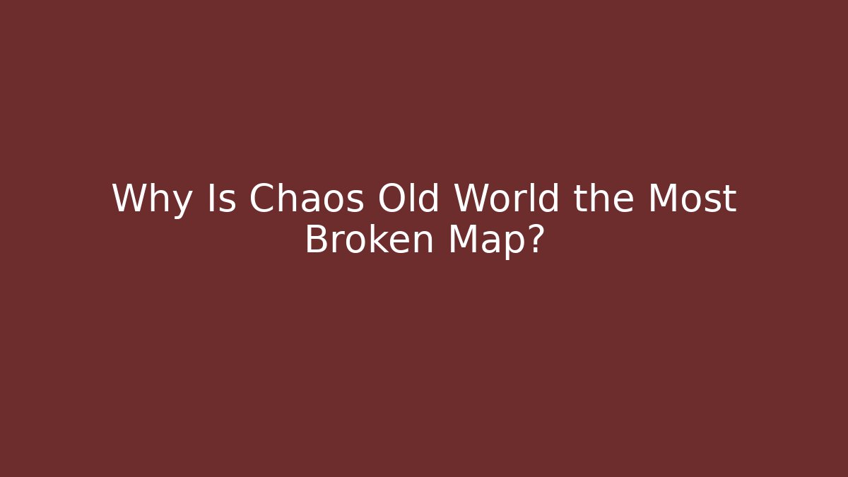 Why Is Chaos Old World the Most Broken Map?