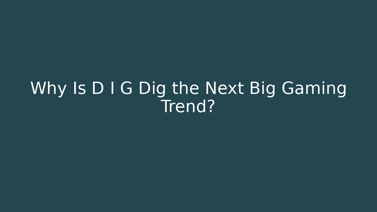 Why Is D I G Dig the Next Big Gaming Trend?
