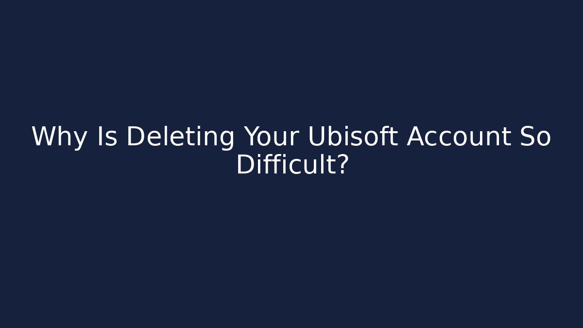 Why Is Deleting Your Ubisoft Account So Difficult? - NADclinic