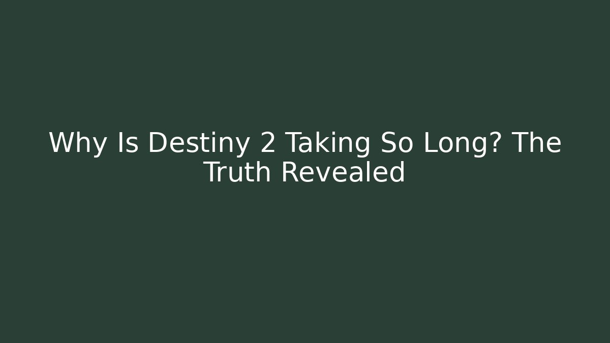 Why Is Destiny 2 Taking So Long? The Truth Revealed - NADclinic